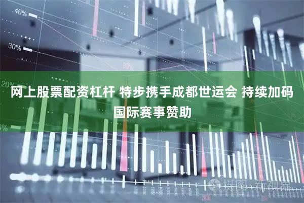 网上股票配资杠杆 特步携手成都世运会 持续加码国际赛事赞助