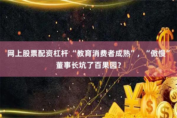 网上股票配资杠杆 “教育消费者成熟”，“傲慢”董事长坑了百果园？