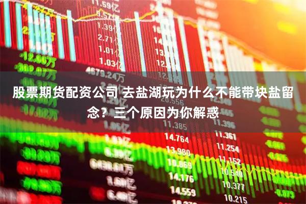 股票期货配资公司 去盐湖玩为什么不能带块盐留念？三个原因为你解惑