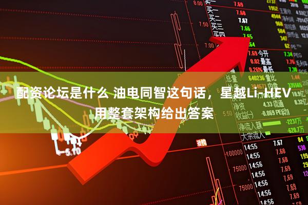 配资论坛是什么 油电同智这句话，星越Li-HEV用整套架构给出答案